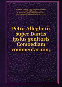 Petra Allegherii super Dantis ipsius genitoris Comoediam commentarium;