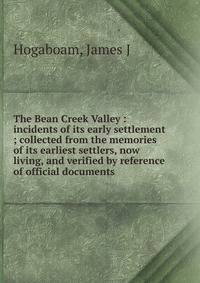 The Bean Creek Valley : incidents of its early settlement ; collected from the memories of its earliest settlers, now living, and verified by reference of official documents