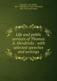 Life and public services of Thomas A. Hendricks : with selected speeches and writings