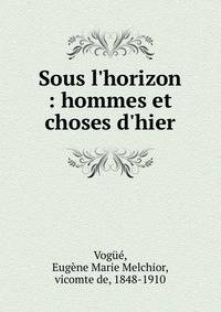 Sous l'horizon : hommes et choses d'hier
