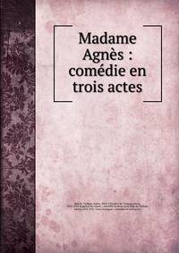 Madame Agn?s : com?die en trois actes