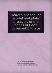 Heaven opened; or, a brief and plain discovery of the riches of God's covenant of grace