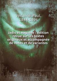 Jadis et nagu?re : ?dition revue sur les textes originaux et accompagn?e de notes et de variantes