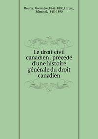 Le droit civil canadien . pr?c?d? d'une histoire g?n?rale du droit canadien