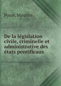 De la legislation civile, criminelle et administrative des etats pontificaux