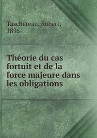 Theorie du cas fortuit et de la force majeure dans les obligations