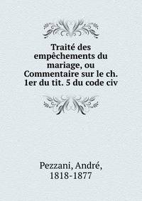 Trait? des emp?chements du mariage, ou Commentaire sur le ch. 1er du tit. 5 du code civ.