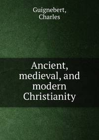Ancient, medieval, and modern Christianity