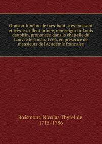 Oraison fun?bre de tr?s-haut, tr?s puissant et tr?s-excellent prince, monseigneur Louis dauphin, prononc?e dans la chapelle du Louvre le 6 mars 1766, en pr?sence de messieurs de l'Acad?mie fran?aise