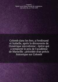 Colomb dans les fers, a Ferdinand et Isabelle, apr?s la d?couverte de l'Am?rique microforme : ?pitre qui a remport? le prix de l'acad?mie de Marseille ; pr?c?d?e d'un pr?cis historique sur Colomb