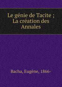 Le g?nie de Tacite ; La cr?ation des Annales