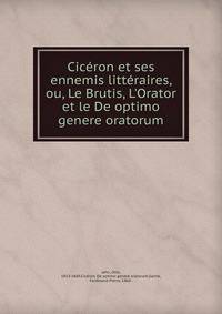 Cic?ron et ses ennemis litt?raires, ou, Le Brutis, L'Orator et le De optimo genere oratorum