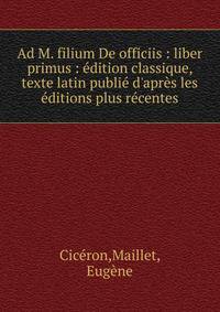 Ad M. filium De officiis : liber primus : ?dition classique, texte latin publi? d'apr?s les ?ditions plus r?centes