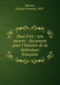 Paul Fort : son oeuvre : document pour l'histoire de la litt?rature fran?aise