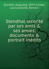 Stendhal racont? par ses amis &amp; ses amies; documents &amp; portrait in?dits