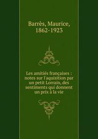 Les amiti?s fran?aises : notes sur l'aquisition par un petit Lorrain, des sentiments qui donnent un prix ? la vie