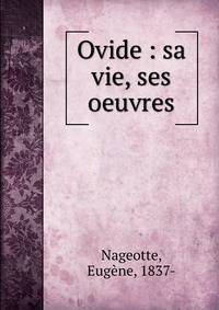 Ovide : sa vie, ses oeuvres