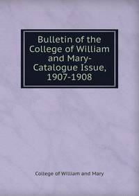 Bulletin of the College of William and Mary- Catalogue Issue, 1907-1908