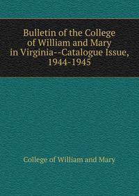 Bulletin of the College of William and Mary in Virginia--Catalogue Issue, 1944-1945