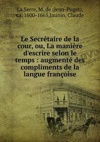 Le Secr?taire de la cour, ou, La mani?re d'escrire selon le temps : augment? des compliments de la langue fran?oise