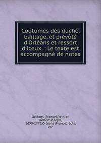 Coutumes des duch?, baillage, et pr?v?t? d'Orl?ans et ressort d'iceux. : Le texte est accompagn? de notes