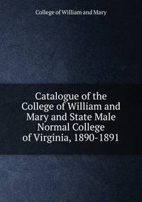 Catalogue of the College of William and Mary and State Male Normal College of Virginia, 1890-1891