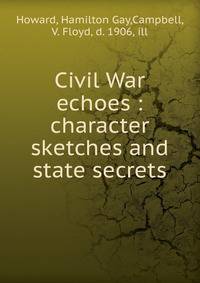 Civil War echoes : character sketches and state secrets