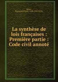 La synth?se de lois fran?aises : Premi?re partie : Code civil annot?