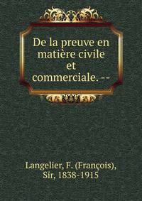 De la preuve en mati?re civile et commerciale. --