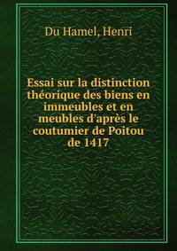 Essai sur la distinction th?orique des biens en immeubles et en meubles d'apr?s le coutumier de Poitou de 1417