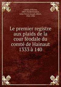 Le premier registre aux plaids de la cour f?odale du comt? de Hainaut 1333 ? 140