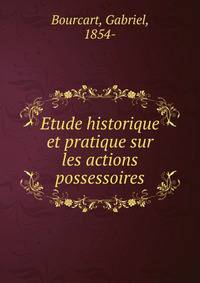 Etude historique et pratique sur les actions possessoires