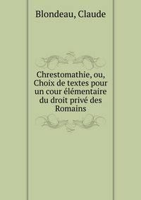 Chrestomathie, ou, Choix de textes pour un cour ?l?mentaire du droit priv? des Romains
