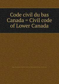 Code civil du bas Canada = Civil code of Lower Canada