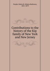 Contributions to the history of the Kip family of New York and New Jersey