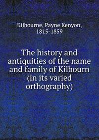 The history and antiquities of the name and family of Kilbourn (in its varied orthography)