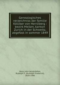 Genealogisches verzeichniss der familie K?lliker von Herrliberg : bezirk Meilen, kanton Zurich in der Schweitz, abgefast in sommer 1849