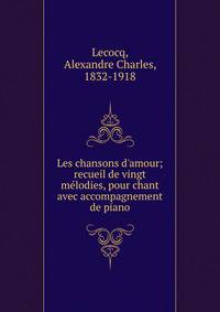 Les chansons d'amour; recueil de vingt m?lodies, pour chant avec accompagnement de piano