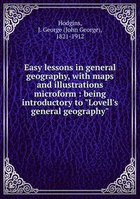 Easy lessons in general geography, with maps and illustrations microform : being introductory to "Lovell's general geography"