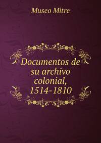 Documentos de su archivo colonial, 1514-1810