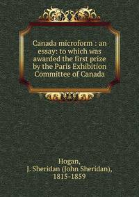 Canada microform : an essay: to which was awarded the first prize by the Paris Exhibition Committee of Canada