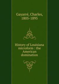 History of Louisiana microform : the American domination