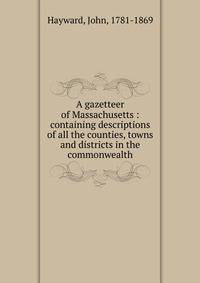 A gazetteer of Massachusetts : containing descriptions of all the counties, towns and districts in the commonwealth