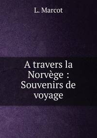 A travers la Norv?ge : Souvenirs de voyage