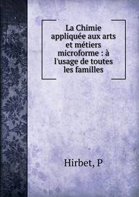 La Chimie appliqu?e aux arts et m?tiers microforme : ? l'usage de toutes les familles