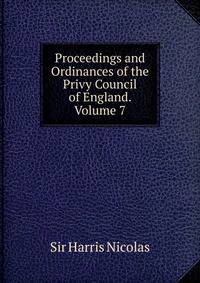 Proceedings and Ordinances of the Privy Council of England. Volume 7.