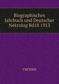 Biographisches Jahrbuch und Deutscher Nekrolog Bd18 1913