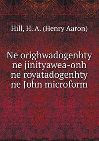 Ne orighwadogenhty ne jinityawea-onh ne royatadogenhty ne John microform