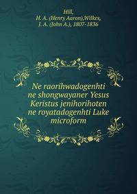 Ne raorihwadogenhti ne shongwayaner Yesus Keristus jenihorihoten ne royatadogenhti Luke microform