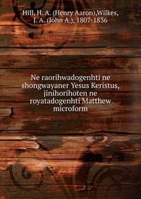 Ne raorihwadogenhti ne shongwayaner Yesus Keristus, jinihorihoten ne royatadogenhti Matthew microform